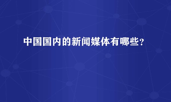 中国国内的新闻媒体有哪些？