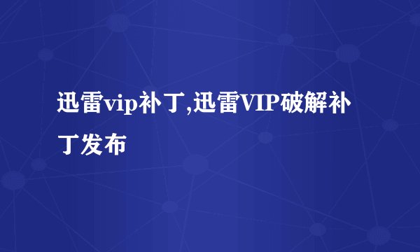 迅雷vip补丁,迅雷VIP破解补丁发布