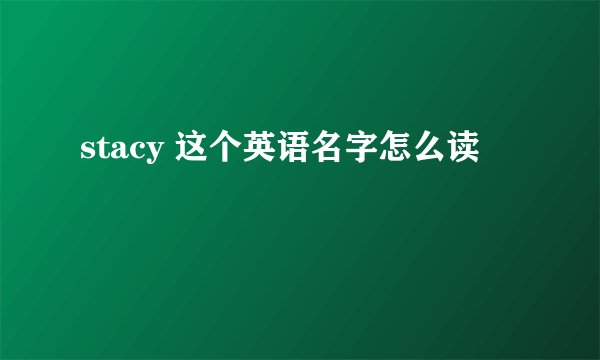 stacy 这个英语名字怎么读