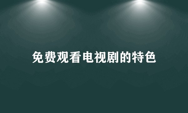 免费观看电视剧的特色