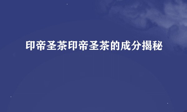 印帝圣茶印帝圣茶的成分揭秘
