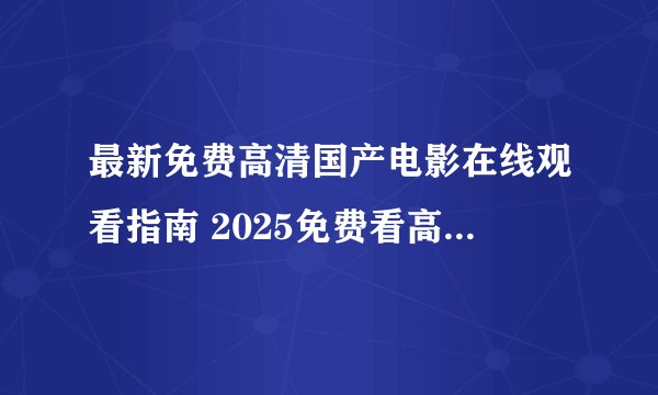 最新免费高清国产电影在线观看指南 2025免费看高清国产电影网站推荐