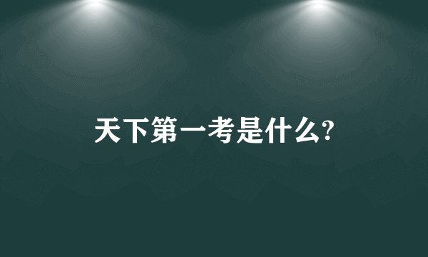 天下第一考是什么?