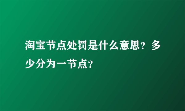 淘宝节点处罚是什么意思？多少分为一节点？