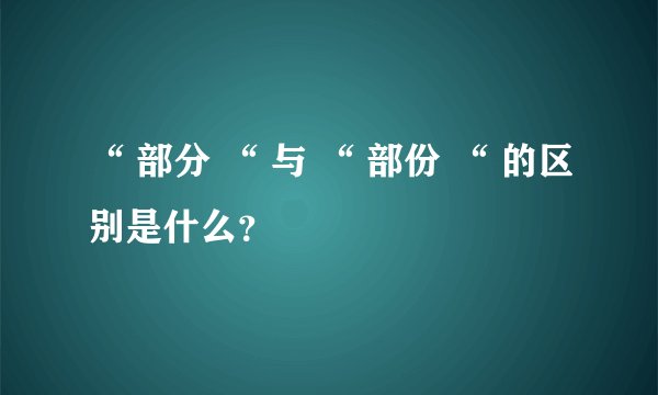 “ 部分 “ 与 “ 部份 “ 的区别是什么?