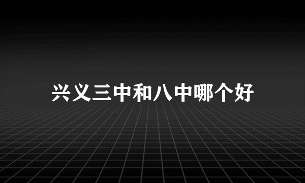 兴义三中和八中哪个好