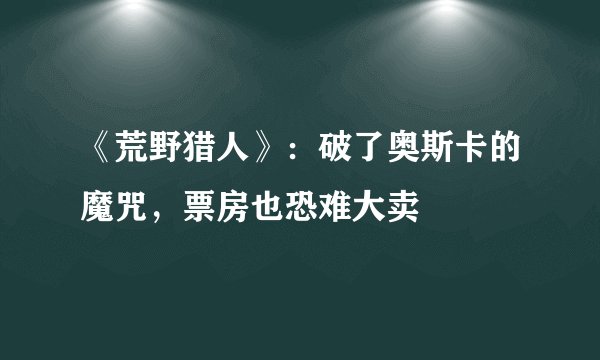 《荒野猎人》：破了奥斯卡的魔咒，票房也恐难大卖