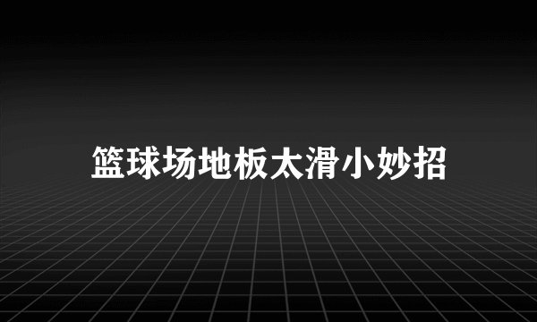 篮球场地板太滑小妙招
