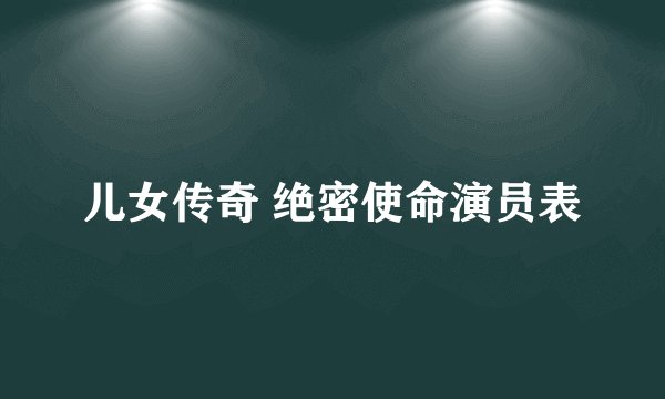 儿女传奇 绝密使命演员表