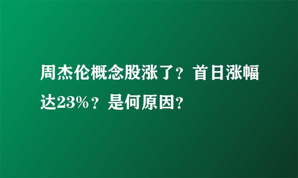 周杰伦概念股涨了？首日涨幅达23%？是何原因？