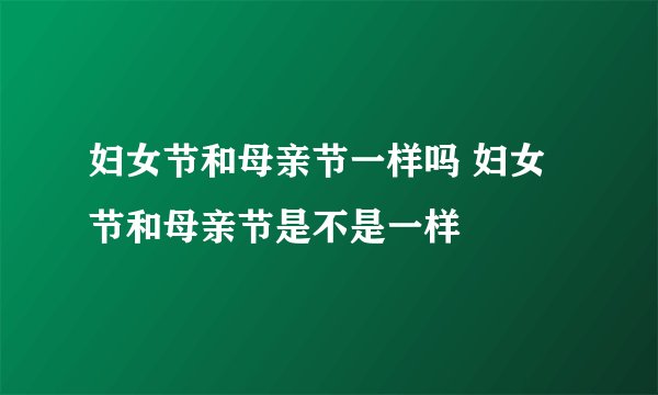 妇女节和母亲节一样吗 妇女节和母亲节是不是一样