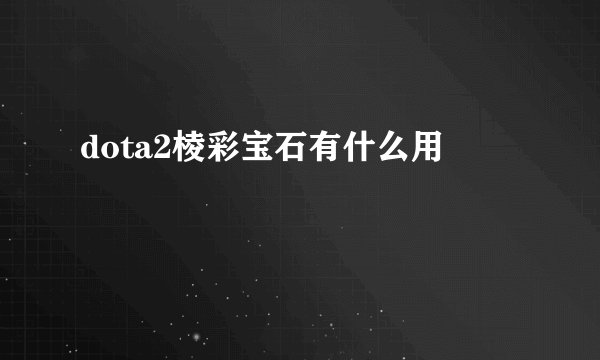 dota2棱彩宝石有什么用