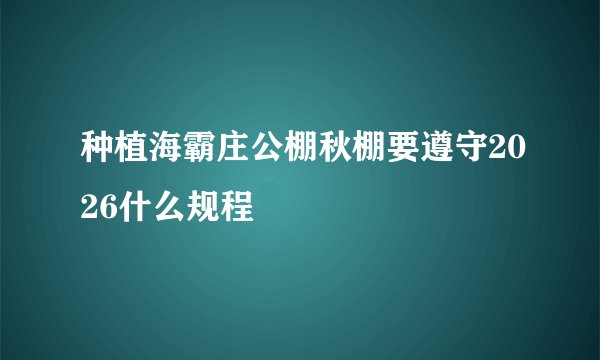 种植海霸庄公棚秋棚要遵守2026什么规程