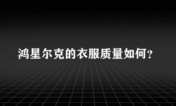 鸿星尔克的衣服质量如何？