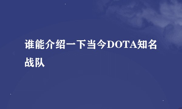 谁能介绍一下当今DOTA知名战队