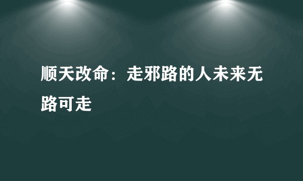 顺天改命：走邪路的人未来无路可走