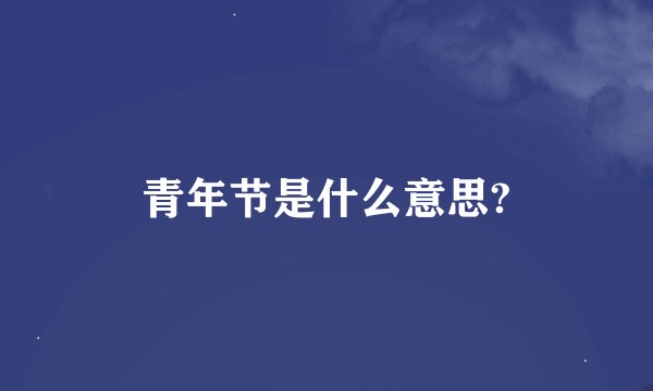 青年节是什么意思?