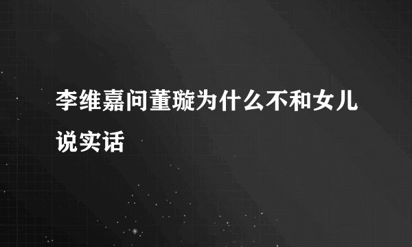 李维嘉问董璇为什么不和女儿说实话