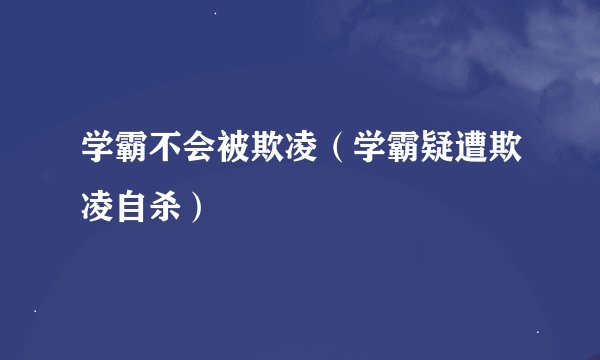 学霸不会被欺凌（学霸疑遭欺凌自杀）