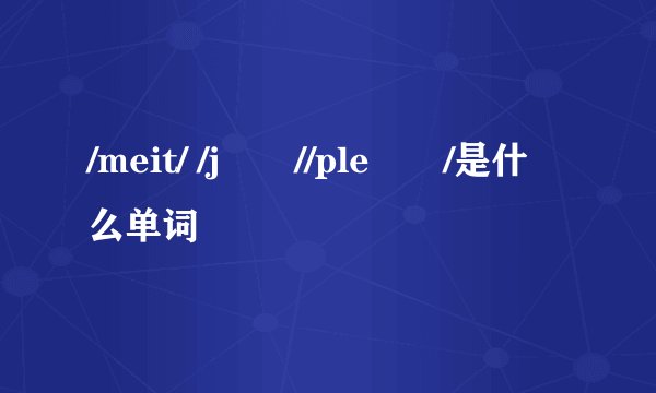 /meit/ /jʌŋ//pleʒɚ/是什么单词