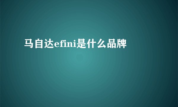 马自达efini是什么品牌