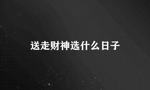 送走财神选什么日子