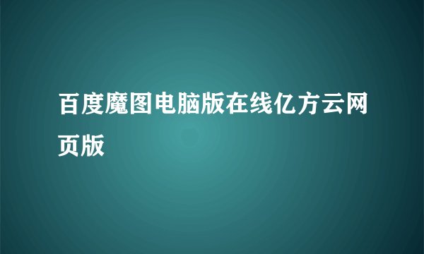 百度魔图电脑版在线亿方云网页版
