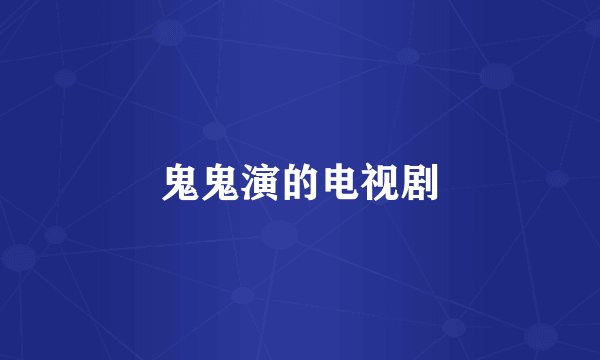 鬼鬼演的电视剧