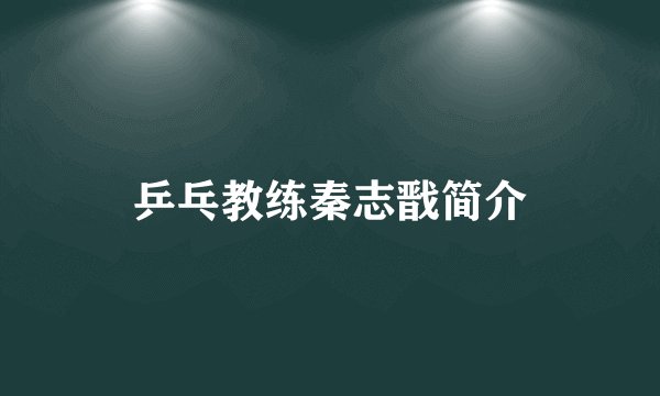 乒乓教练秦志戬简介