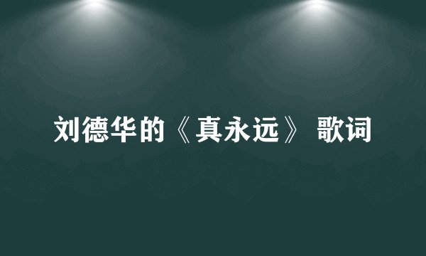 刘德华的《真永远》 歌词