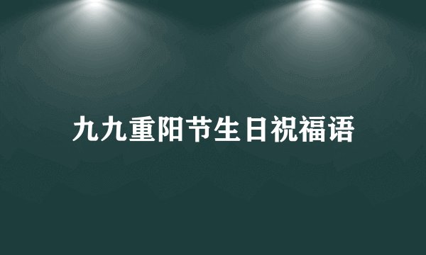 九九重阳节生日祝福语