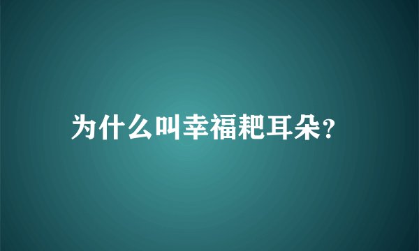 为什么叫幸福耙耳朵？