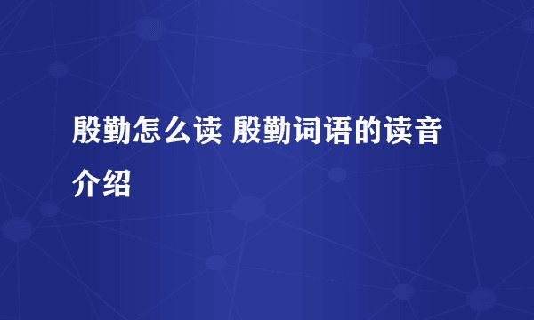 殷勤怎么读 殷勤词语的读音介绍