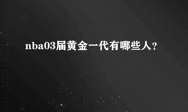 nba03届黄金一代有哪些人?