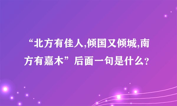 “北方有佳人,倾国又倾城,南方有嘉木”后面一句是什么？