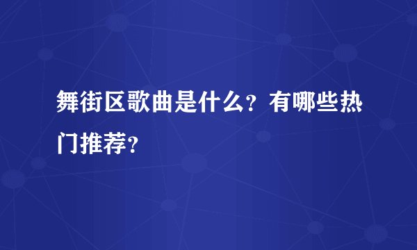舞街区歌曲是什么？有哪些热门推荐？
