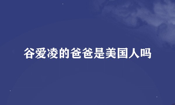 谷爱凌的爸爸是美国人吗