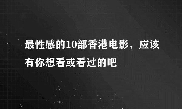 最性感的10部香港电影，应该有你想看或看过的吧