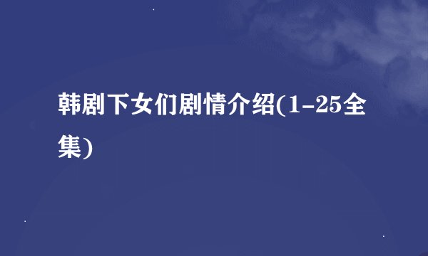 韩剧下女们剧情介绍(1-25全集)