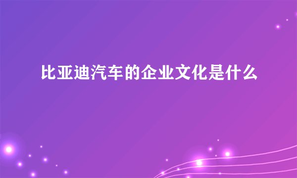 比亚迪汽车的企业文化是什么