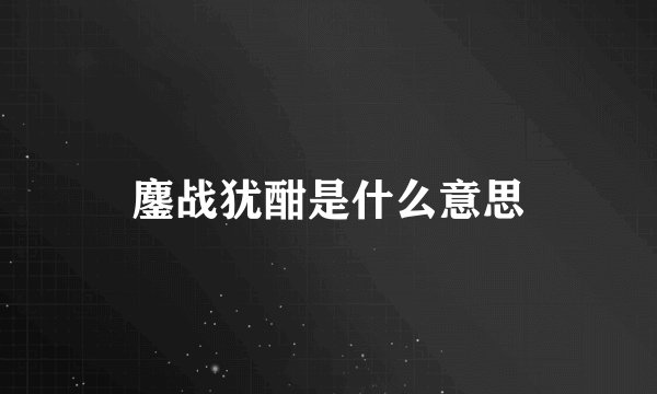 鏖战犹酣是什么意思