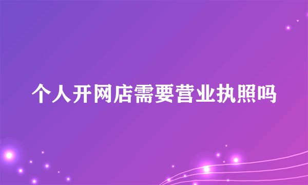 个人开网店需要营业执照吗