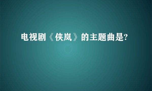 电视剧《侠岚》的主题曲是?