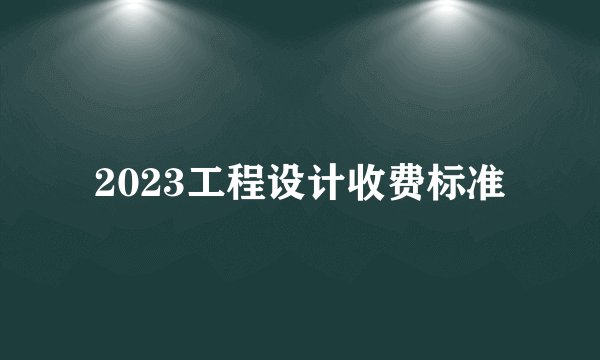 2023工程设计收费标准