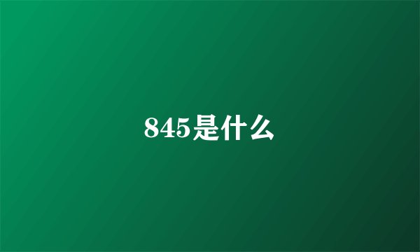 845是什么