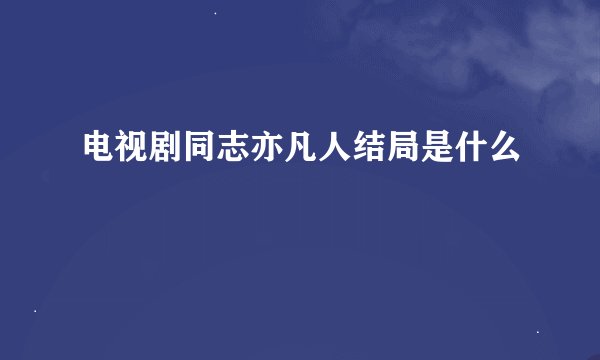 电视剧同志亦凡人结局是什么