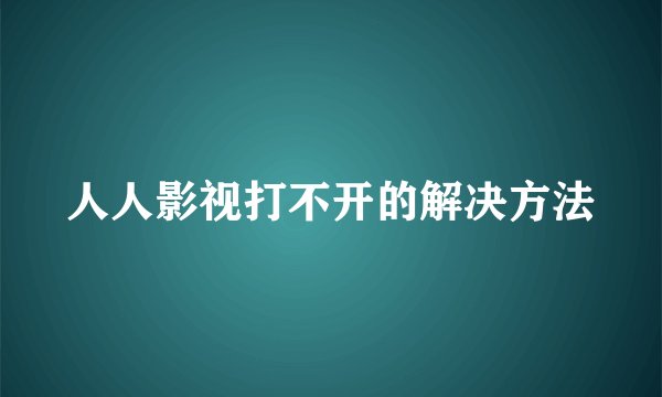 人人影视打不开的解决方法
