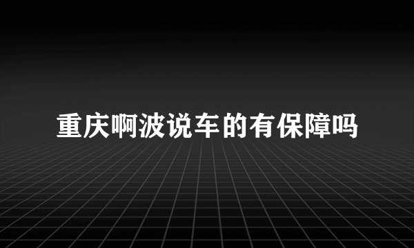 重庆啊波说车的有保障吗