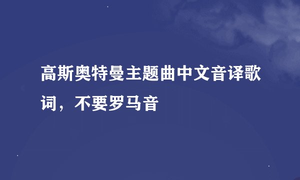 高斯奥特曼主题曲中文音译歌词，不要罗马音