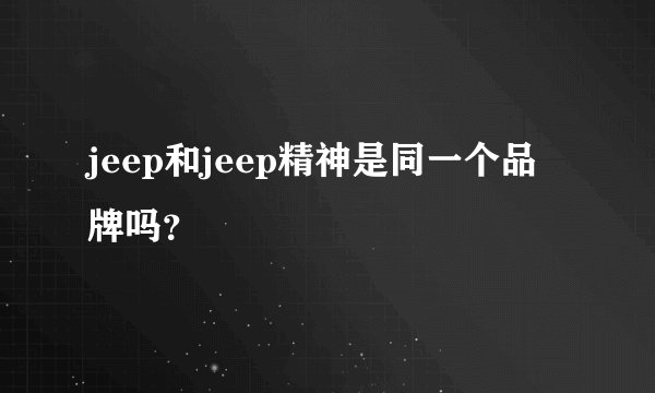 jeep和jeep精神是同一个品牌吗?
